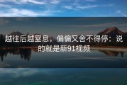 越往后越窒息，偏偏又舍不得停：说的就是新91视频