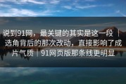 说到91网，最关键的其实是这一段 ｜ 选角背后的那次改动，直接影响了成片气质｜91网页版那条线更明显