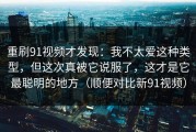 重刷91视频才发现：我不太爱这种类型，但这次真被它说服了，这才是它最聪明的地方（顺便对比新91视频）