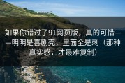 如果你错过了91网页版，真的可惜——明明是喜剧壳，里面全是刺（那种真实感，才最难复制）