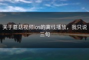 关于蘑菇视频ios的离线播放，我只说三句