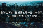 聊聊91网0：被低估的那一面：节奏不快，但每一秒都在推进情绪