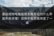 蘑菇视频电脑版朋友推荐后为什么界面布局变慢？我按平板思路排查了一遍