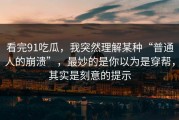 看完91吃瓜，我突然理解某种“普通人的崩溃”，最妙的是你以为是穿帮，其实是刻意的提示
