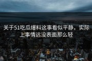 关于51吃瓜爆料这事看似平静，实际上事情远没表面那么轻