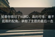 如果你错过了91网2，真的可惜：最不起眼的配角，承担了主题的最后一击