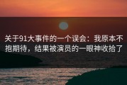 关于91大事件的一个误会：我原本不抱期待，结果被演员的一眼神收拾了