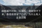 越看越不对劲：91爆料一刷就停不下来，像是故意留了口子，为什么有人反复回看