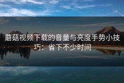 蘑菇视频下载的音量与亮度手势小技巧：省下不少时间