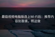 蘑菇视频电脑版连上Wi‑Fi后：推荐内容别靠猜，照这做
