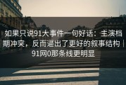 如果只说91大事件一句好话：主演档期冲突，反而逼出了更好的叙事结构｜91网0那条线更明显
