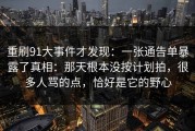 重刷91大事件才发现：一张通告单暴露了真相：那天根本没按计划拍，很多人骂的点，恰好是它的野心