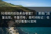 91视频的后劲来自哪里？ ｜ 那扇门反复出现，不是符号，是时间标记｜也可以看看91官网