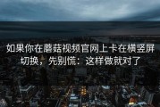 如果你在蘑菇视频官网上卡在横竖屏切换，先别慌：这样做就对了