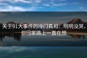 关于91大事件的冷门真相：明明没哭，但回家路上一直在想