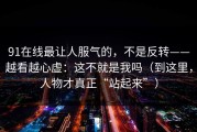 91在线最让人服气的，不是反转——越看越心虚：这不就是我吗（到这里，人物才真正“站起来”）
