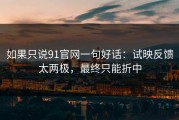 如果只说91官网一句好话：试映反馈太两极，最终只能折中
