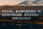 说到91网1，最关键的其实是这一段：有些镜头看似随意，其实后劲很大（顺便对比91吃瓜）