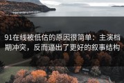 91在线被低估的原因很简单：主演档期冲突，反而逼出了更好的叙事结构