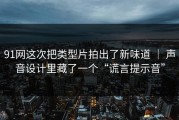 91网这次把类型片拍出了新味道 ｜ 声音设计里藏了一个“谎言提示音”