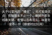 关于91官网的“槽点”，也可能是优点：剪辑版本不止一个，删掉的那条线最关键，看懂以后再回头，味道完全不一样（顺便对比91网）