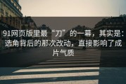 91网页版里最“刀”的一幕，其实是：选角背后的那次改动，直接影响了成片气质