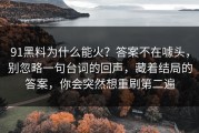 91黑料为什么能火？答案不在噱头，别忽略一句台词的回声，藏着结局的答案，你会突然想重刷第二遍