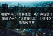 看懂91网0只需要抓住一点：声音设计里藏了一个“谎言提示音”｜也可以看看91官网
