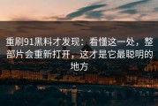 重刷91黑料才发现：看懂这一处，整部片会重新打开，这才是它最聪明的地方