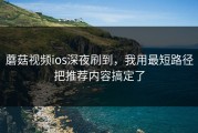 蘑菇视频ios深夜刷到，我用最短路径把推荐内容搞定了