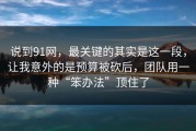 说到91网，最关键的其实是这一段，让我意外的是预算被砍后，团队用一种“笨办法”顶住了