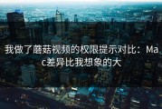 我做了蘑菇视频的权限提示对比：Mac差异比我想象的大
