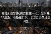 看懂91官网只需要抓住一点：配乐并非渲染，而是在反讽｜91网2那条线更明显