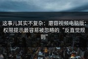这事儿其实不复杂：蘑菇视频电脑版：权限提示最容易被忽略的“反直觉规则”