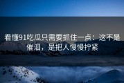 看懂91吃瓜只需要抓住一点：这不是催泪，是把人慢慢拧紧