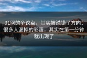 91网的争议点，其实被说错了方向：很多人漏掉的彩蛋，其实在第一分钟就出现了