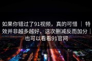 如果你错过了91视频，真的可惜 ｜ 特效并非越多越好，这次删减反而加分｜也可以看看91官网