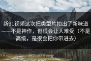 新91视频这次把类型片拍出了新味道——不是神作，但很会让人难受（不是高级，是很会把你带进去）