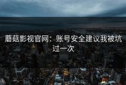 蘑菇影视官网：账号安全建议我被坑过一次