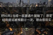 把91网1当成一部普通片就输了：原定结局据说被推翻过一次，理由很现实