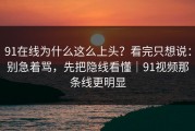 91在线为什么这么上头？看完只想说：别急着骂，先把隐线看懂｜91视频那条线更明显