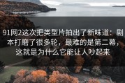 91网2这次把类型片拍出了新味道：剧本打磨了很多轮，最难的是第二幕，这就是为什么它能让人吵起来
