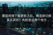 蘑菇视频下载更新之后，横竖屏切换莫名其妙？先检查这两个地方