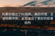 如果你错过了91视频，真的可惜：主演档期冲突，反而逼出了更好的叙事结构
