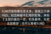 91网页版隐藏信息太多，我挑三个讲明白，别忽略最不起眼的配角，承担了主题的最后一击，别急着喷，先把这层看穿｜也可以看看91网0