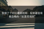 我做了个对比蘑菇视频：投屏最容易被忽略的“反直觉规则”