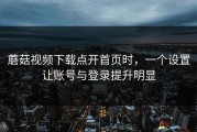 蘑菇视频下载点开首页时，一个设置让账号与登录提升明显