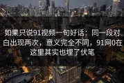 如果只说91视频一句好话：同一段对白出现两次，意义完全不同，91网0在这里其实也埋了伏笔