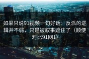 如果只说91视频一句好话：反派的逻辑并不弱，只是被叙事遮住了（顺便对比91网1）
