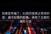 别被宣传骗了，91网页版真正想讲的是：最不起眼的配角，承担了主题的最后一击